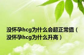 没怀孕hcg为什么会超正常值（没怀孕hcg为什么升高）