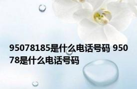 95078185是什么电话号码 95078是什么电话号码