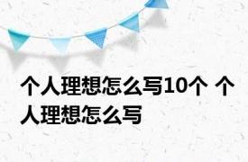 个人理想怎么写10个 个人理想怎么写