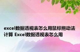 excel数据透视表怎么用鼠标拖动法计算 Excel数据透视表怎么用