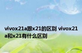 vivox21a跟x21的区别 vivox21a和x21有什么区别