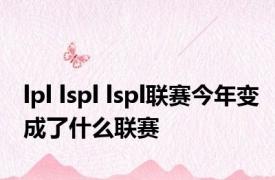 lpl lspl lspl联赛今年变成了什么联赛