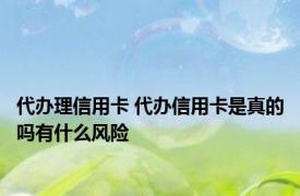 代办理信用卡 代办信用卡是真的吗有什么风险