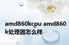 amd860kcpu amd860k处理器怎么样