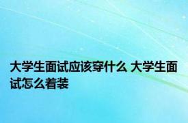 大学生面试应该穿什么 大学生面试怎么着装