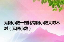 无限小数一定比有限小数大对不对（无限小数）