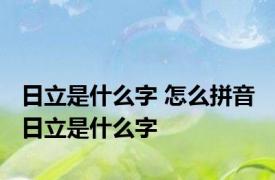 日立是什么字 怎么拼音 日立是什么字