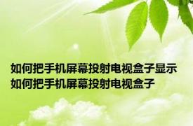 如何把手机屏幕投射电视盒子显示 如何把手机屏幕投射电视盒子