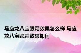 马应龙八宝眼霜效果怎么样 马应龙八宝眼霜效果如何