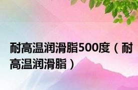 耐高温润滑脂500度（耐高温润滑脂）