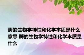 酶的生物学特性和化学本质是什么意思 酶的生物学特性和化学本质是什么