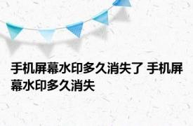 手机屏幕水印多久消失了 手机屏幕水印多久消失