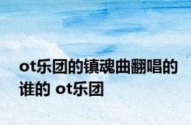 ot乐团的镇魂曲翻唱的谁的 ot乐团 