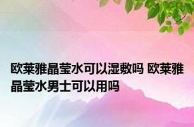 欧莱雅晶莹水可以湿敷吗 欧莱雅晶莹水男士可以用吗