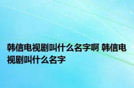 韩信电视剧叫什么名字啊 韩信电视剧叫什么名字