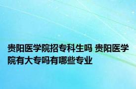 贵阳医学院招专科生吗 贵阳医学院有大专吗有哪些专业