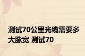 测试70公里光缆需要多大脉宽 测试70 