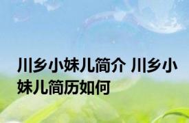 川乡小妹儿简介 川乡小妹儿简历如何