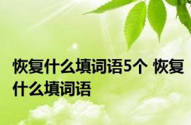 恢复什么填词语5个 恢复什么填词语