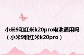 小米9和红米k20pro电池通用吗（小米9和红米k20pro）