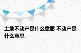 土地不动产是什么意思 不动产是什么意思