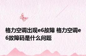 格力空调出现e6故障 格力空调e6故障码是什么问题