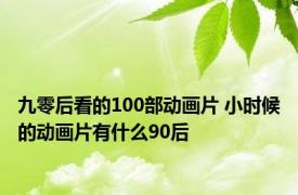 九零后看的100部动画片 小时候的动画片有什么90后