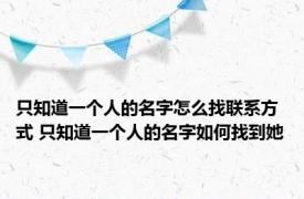 只知道一个人的名字怎么找联系方式 只知道一个人的名字如何找到她