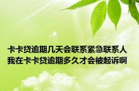 卡卡贷逾期几天会联系紧急联系人 我在卡卡贷逾期多久才会被起诉啊