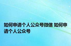 如何申请个人公众号微信 如何申请个人公众号