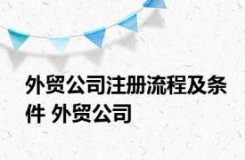 外贸公司注册流程及条件 外贸公司 