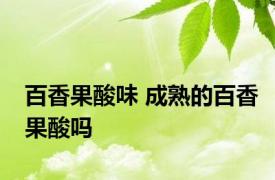 百香果酸味 成熟的百香果酸吗