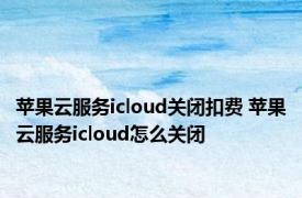 苹果云服务icloud关闭扣费 苹果云服务icloud怎么关闭