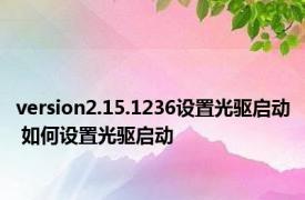 version2.15.1236设置光驱启动 如何设置光驱启动