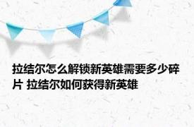 拉结尔怎么解锁新英雄需要多少碎片 拉结尔如何获得新英雄