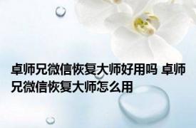 卓师兄微信恢复大师好用吗 卓师兄微信恢复大师怎么用