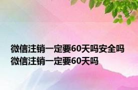 微信注销一定要60天吗安全吗 微信注销一定要60天吗