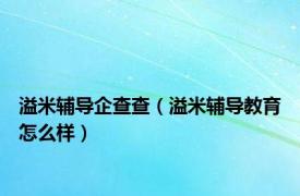 溢米辅导企查查（溢米辅导教育怎么样）