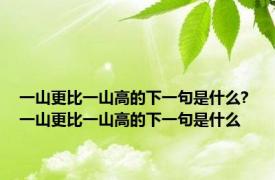 一山更比一山高的下一句是什么? 一山更比一山高的下一句是什么