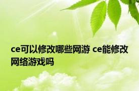 ce可以修改哪些网游 ce能修改网络游戏吗