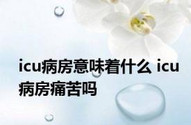 icu病房意味着什么 icu病房痛苦吗