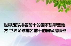 世界足球排名前十的国家是哪些地方 世界足球排名前十的国家是哪些