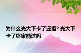 为什么光大下卡了还拒? 光大下卡了终审能过吗