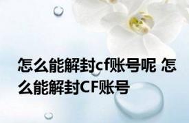 怎么能解封cf账号呢 怎么能解封CF账号