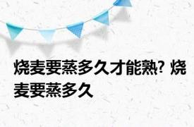 烧麦要蒸多久才能熟? 烧麦要蒸多久