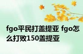 fgo平民打盖提亚 fgo怎么打败150盖提亚