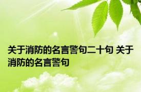 关于消防的名言警句二十句 关于消防的名言警句