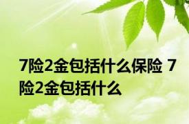 7险2金包括什么保险 7险2金包括什么