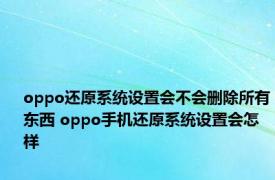 oppo还原系统设置会不会删除所有东西 oppo手机还原系统设置会怎样