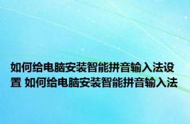 如何给电脑安装智能拼音输入法设置 如何给电脑安装智能拼音输入法